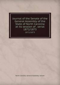 Journal of the Senate of the General Assembly of the State of North Carolina at its session of . serial. 1872/1873