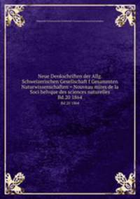 Neue Denkschriften der Allg. Schweizerischen Gesellschaft f Gesammten Naturwissenschaften = Nouveau mires de la Soci helvque des sciences naturelles. Bd.20 1864