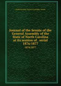 Journal of the Senate of the General Assembly of the State of North Carolina at its session of . serial. 1876/1877