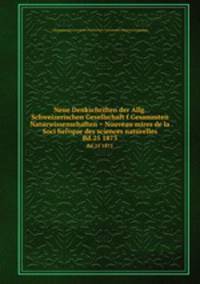 Neue Denkschriften der Allg. Schweizerischen Gesellschaft f Gesammten Naturwissenschaften = Nouveau mires de la Soci helvque des sciences naturelles. Bd.25 1873