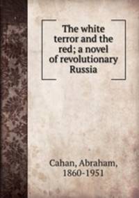 The white terror and the red; a novel of revolutionary Russia