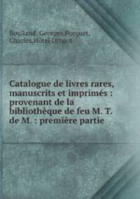 Catalogue de livres rares, manuscrits et imprims : provenant de la bibliothque de feu M. T. de M. : premire partie