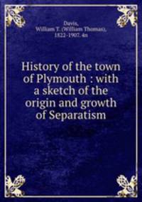 History of the town of Plymouth : with a sketch of the origin and growth of Separatism