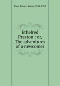 Ethelred Preston : or, The adventures of a newcomer