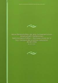 Neue Denkschriften der Allg. Schweizerischen Gesellschaft f Gesammten Naturwissenschaften = Nouveau mires de la Soci helvque des sciences naturelles. Bd.40 1906