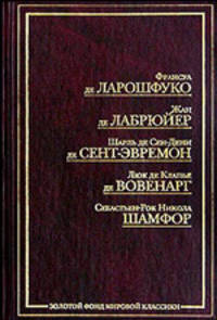 Ф. де Ларошфуко. Максимы. Ж. де Лабрюйер. Характеры, или Нравы нынешнего века. Ш. де Сен-Дени де Сент-Эвремон. Избранные беседы. Л. де Клапье де Вовенарг. Введение в познание человеческого разума. Размышления и максимы. С.-Р. Н. Шамфор. Максимы и мысли