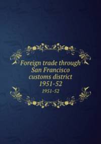 Foreign trade through San Francisco customs district. 1951-52