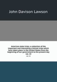 American state trials; a collection of the important and interesting criminal trials which have taken place in the United States from the beginning of our government to the present day. vol. 14