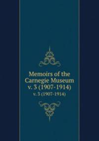 Memoirs of the Carnegie Museum. v. 3 (1907-1914)
