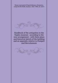 Handbook of the antiquities in the Naples museum : according to the new arrangement : with three plans and historical sketch of the building and an appendix relative to Pompeii and Herculaneum