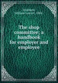 The shop committee; a handbook for employer and employee