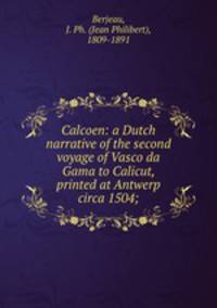 Calcoen: a Dutch narrative of the second voyage of Vasco da Gama to Calicut, printed at Antwerp circa 1504;