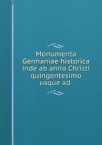Monumenta Germaniae historica inde ab anno Christi quingentesimo usque ad .