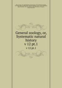 General zoology, or, Systematic natural history. v 12 pt.1