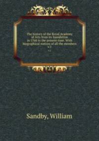 The history of the Royal Academy of Arts from its foundation in 1768 to the present time. With biographical notices of all the members.. v.1