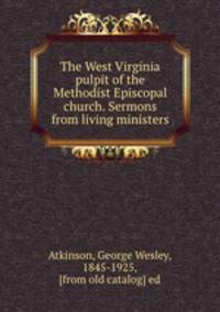 The West Virginia pulpit of the Methodist Episcopal church. Sermons from living ministers