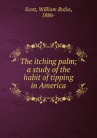 The itching palm; a study of the habit of tipping in America