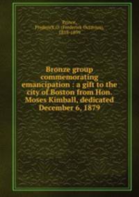 Bronze group commemorating emancipation : a gift to the city of Boston from Hon. Moses Kimball, dedicated December 6, 1879