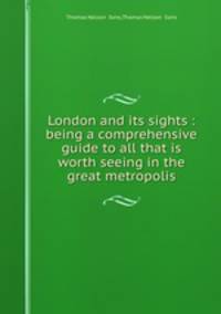 London and its sights : being a comprehensive guide to all that is worth seeing in the great metropolis