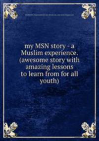 my MSN story - a Muslim experience. (awesome story with amazing lessons to learn from for all youth)