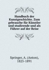 Handbuch der Kunstgeschichte. Zum gebrauche fr Knstler und studirende und als Fhrer auf der Reise.