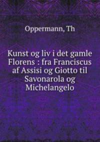 Kunst og liv i det gamle Florens : fra Franciscus af Assisi og Giotto til Savonarola og Michelangelo