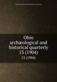 Ohio archological and historical quarterly. 13 (1904)