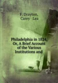 Philadelphia in 1824, Or, A Brief Account of the Various Institutions and .