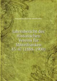 Jahresbericht des Historischen Vereins fr Mittelfranken. Volume 43-47 (1888-1900)