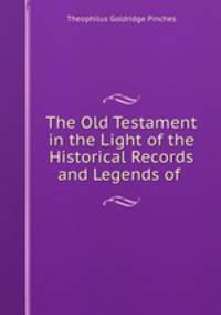 The Old Testament in the Light of the Historical Records and Legends of .
