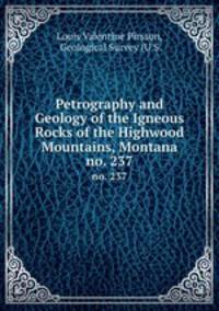 Petrography and Geology of the Igneous Rocks of the Highwood Mountains, Montana. no. 237