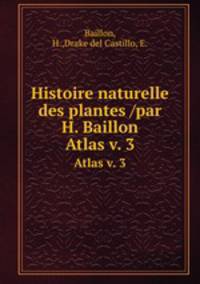 Histoire naturelle des plantes /par H. Baillon.. Atlas v. 3