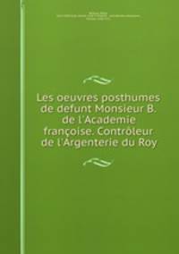 Les oeuvres posthumes de defunt Monsieur B. de l`Academie franoise. Contrleur de l`Argenterie du Roy