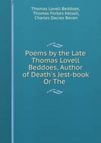Poems by the Late Thomas Lovell Beddoes, Author of Death`s Jest-book Or The .