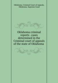 Oklahoma criminal reports . cases determined in the Criminal court of appeals of the state of Oklahoma