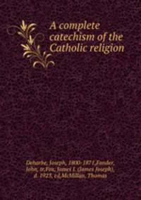 A complete catechism of the Catholic religion