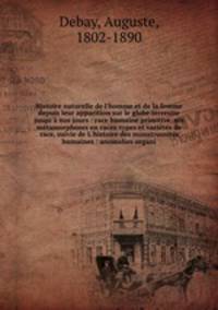 Histoire naturelle de l`homme et de la femme depuis leur apparition sur le globe terrestre jusqu` nos jours : race humaine primitive, ses mtamorphoses en races-types et varits de race, suivie de L`histoire des monstruosits humaines : anomalies organi