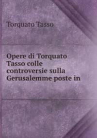 Opere di Torquato Tasso colle controversie sulla Gerusalemme poste in .
