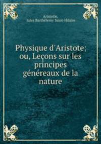 Physique d`Aristote; ou, Leons sur les principes gnreaux de la nature