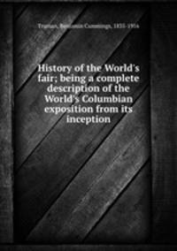History of the World`s fair; being a complete description of the World`s Columbian exposition from its inception