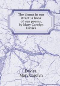 The drums in our street; a book of war poems, by Mary Carolyn Davies