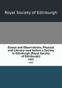 Essays and Observations, Physical and Literary read before a Society in Edinburgh (Royal Society of Edinburgh). vol1