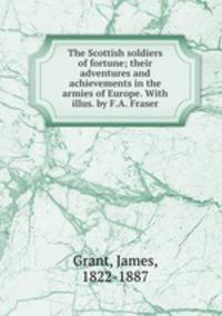 The Scottish soldiers of fortune; their adventures and achievements in the armies of Europe. With illus. by F.A. Fraser