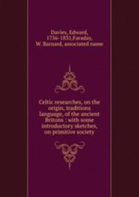 Celtic researches, on the origin, traditions & language, of the ancient Britons : with some introductory sketches, on primitive society