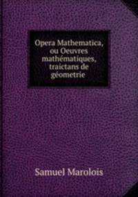 Opera Mathematica, ou Oeuvres mathmatiques, traictans de gometrie .