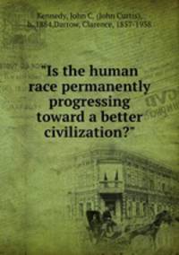 "Is the human race permanently progressing toward a better civilization?"