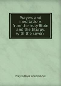 Prayers and meditations from the holy Bible and the liturgy, with the seven .