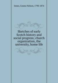 Sketches of early Scotch history and social progress; church organization, the university, home life