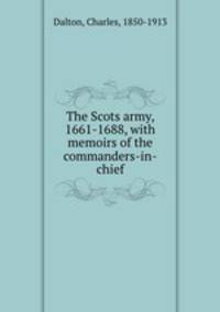 The Scots army, 1661-1688, with memoirs of the commanders-in-chief