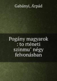 Pogany magyarok : torteneti szinmu negy felvonasban